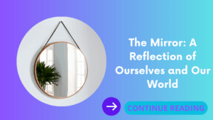 The Mirror: A Reflection of Ourselves and Our World