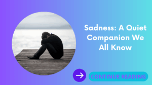 Sadness: A Quiet Companion We All Know