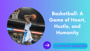Basketball: A Game of Heart, Hustle, and Humanity