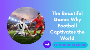 The Beautiful Game: Why Football Captivates the World